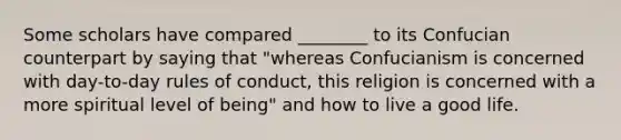 Some scholars have compared ________ to its Confucian counterpart by saying that "whereas Confucianism is concerned with day-to-day rules of conduct, this religion is concerned with a more spiritual level of being" and how to live a good life.