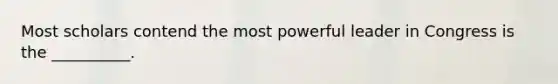 Most scholars contend the most powerful leader in Congress is the __________.