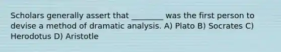 Scholars generally assert that ________ was the first person to devise a method of dramatic analysis. A) Plato B) Socrates C) Herodotus D) Aristotle