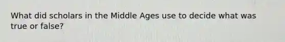 What did scholars in the Middle Ages use to decide what was true or false?