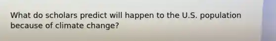 What do scholars predict will happen to the U.S. population because of climate change?