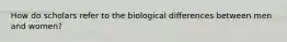 How do scholars refer to the biological differences between men and women?