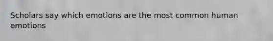 Scholars say which emotions are the most common human emotions