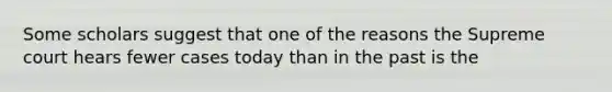 Some scholars suggest that one of the reasons the Supreme court hears fewer cases today than in the past is the