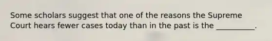 Some scholars suggest that one of the reasons the Supreme Court hears fewer cases today than in the past is the __________.