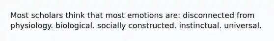 Most scholars think that most emotions are: ​disconnected from physiology. ​biological. ​socially constructed. ​instinctual. ​universal.