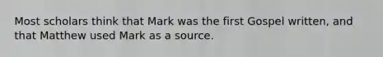 Most scholars think that Mark was the first Gospel written, and that Matthew used Mark as a source.