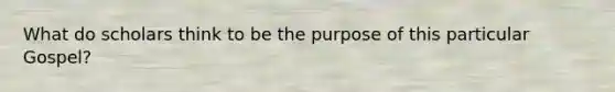 What do scholars think to be the purpose of this particular Gospel?