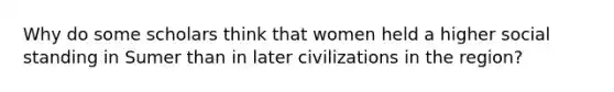 Why do some scholars think that women held a higher social standing in Sumer than in later civilizations in the region?