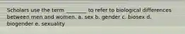 Scholars use the term ________ to refer to biological differences between men and women. a. sex b. gender c. biosex d. biogender e. sexuality