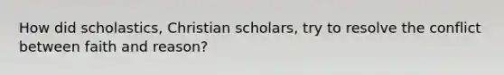 How did scholastics, Christian scholars, try to resolve the conflict between faith and reason?