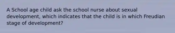 A School age child ask the school nurse about sexual development, which indicates that the child is in which Freudian stage of development?