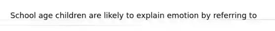 School age children are likely to explain emotion by referring to