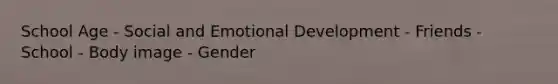 School Age - Social and Emotional Development - Friends - School - Body image - Gender