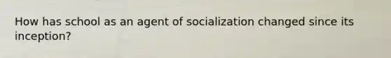 How has school as an agent of socialization changed since its inception?