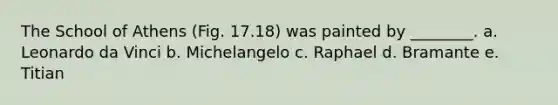 The School of Athens (Fig. 17.18) was painted by ________. a. Leonardo da Vinci b. Michelangelo c. Raphael d. Bramante e. Titian