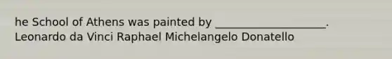 he School of Athens was painted by ____________________. Leonardo da Vinci Raphael Michelangelo Donatello