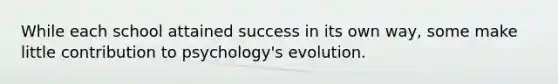 While each school attained success in its own way, some make little contribution to psychology's evolution.