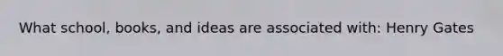 What school, books, and ideas are associated with: Henry Gates