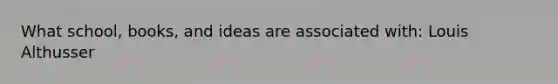 What school, books, and ideas are associated with: Louis Althusser