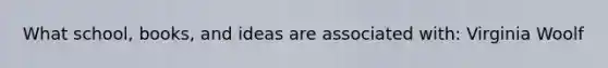 What school, books, and ideas are associated with: Virginia Woolf