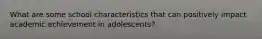 What are some school characteristics that can positively impact academic achievement in adolescents?