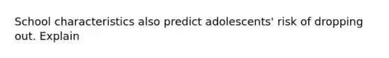 School characteristics also predict adolescents' risk of dropping out. Explain