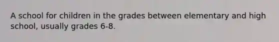 A school for children in the grades between elementary and high school, usually grades 6-8.