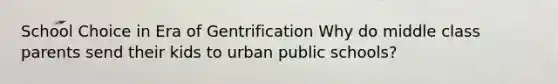 School Choice in Era of Gentrification Why do middle class parents send their kids to urban public schools?