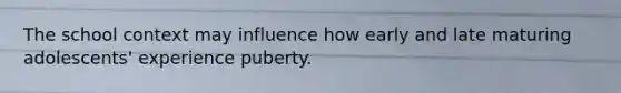 The school context may influence how early and late maturing adolescents' experience puberty.