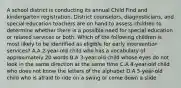 A school district is conducting its annual Child Find and kindergarten registration. District counselors, diagnosticians, and special education teachers are on hand to assess children to determine whether there is a possible need for special education or related services or both. Which of the following children is most likely to be identified as eligible for early intervention services? A.A 2-year-old child who has a vocabulary of approximately 20 words B.A 3-year-old child whose eyes do not look in the same direction at the same time C.A 4-year-old child who does not know the letters of the alphabet D.A 5-year-old child who is afraid to ride on a swing or come down a slide