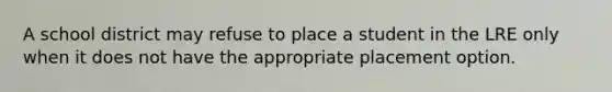 A school district may refuse to place a student in the LRE only when it does not have the appropriate placement option.