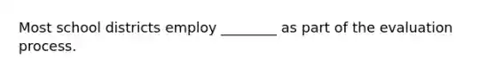 Most school districts employ ________ as part of the evaluation process.