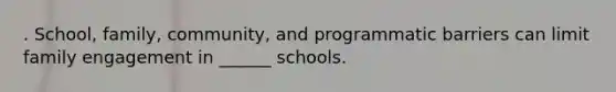 . School, family, community, and programmatic barriers can limit family engagement in ______ schools.