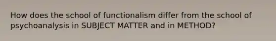 How does the school of functionalism differ from the school of psychoanalysis in SUBJECT MATTER and in METHOD?