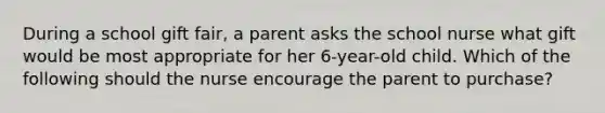 During a school gift fair, a parent asks the school nurse what gift would be most appropriate for her 6-year-old child. Which of the following should the nurse encourage the parent to purchase?