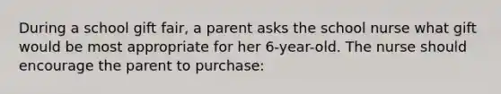 During a school gift fair, a parent asks the school nurse what gift would be most appropriate for her 6-year-old. The nurse should encourage the parent to purchase: