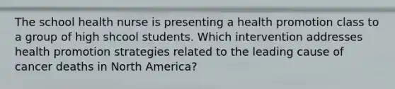 The school health nurse is presenting a health promotion class to a group of high shcool students. Which intervention addresses health promotion strategies related to the leading cause of cancer deaths in North America?