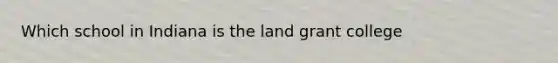 Which school in Indiana is the land grant college