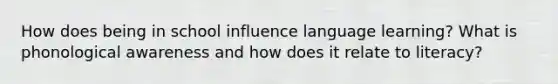 How does being in school influence language learning? What is phonological awareness and how does it relate to literacy?