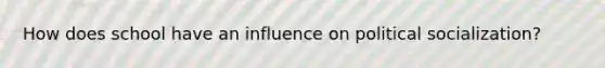 How does school have an influence on political socialization?