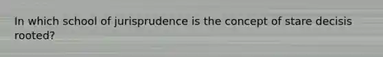 In which school of jurisprudence is the concept of stare decisis rooted?