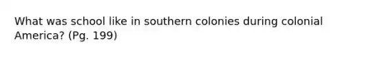 What was school like in southern colonies during colonial America? (Pg. 199)