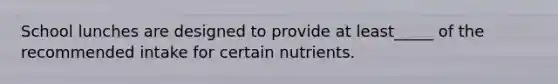 School lunches are designed to provide at least_____ of the recommended intake for certain nutrients.