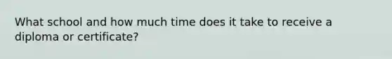 What school and how much time does it take to receive a diploma or certificate?