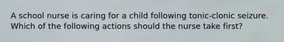 A school nurse is caring for a child following tonic-clonic seizure. Which of the following actions should the nurse take first?