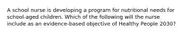 A school nurse is developing a program for nutritional needs for school-aged children. Which of the following will the nurse include as an evidence-based objective of Healthy People 2030?