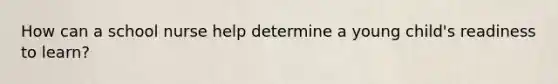 How can a school nurse help determine a young child's readiness to learn?