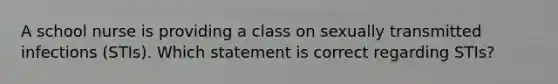 A school nurse is providing a class on sexually transmitted infections (STIs). Which statement is correct regarding STIs?