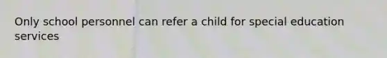 Only school personnel can refer a child for special education services